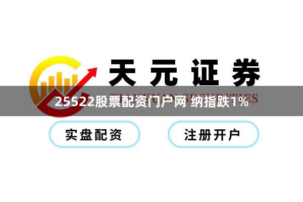 25522股票配资门户网 纳指跌1%