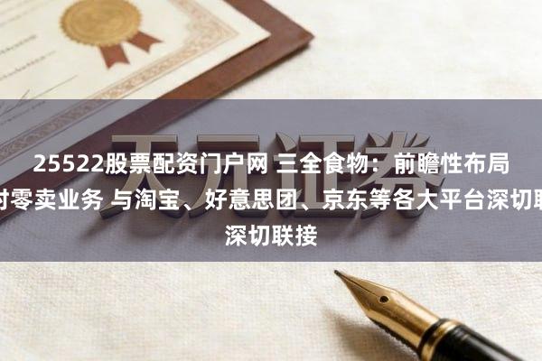 25522股票配资门户网 三全食物:前瞻性布局即时零卖业务 与淘宝、好意思团、京东等各大平台深切联接