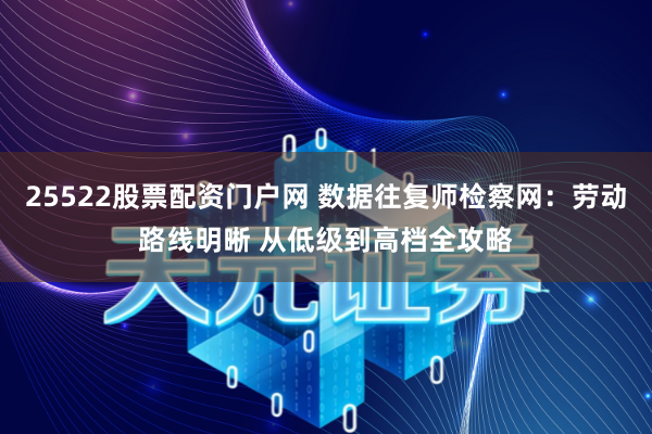 25522股票配资门户网 数据往复师检察网：劳动路线明晰 从低级到高档全攻略