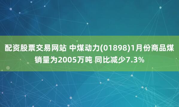 配资股票交易网站 中煤动力(01898)1月份商品煤销量为2005万吨 同比减少7.3%