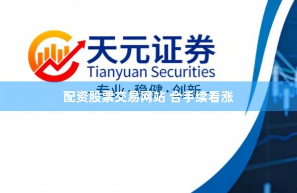 配资股票交易网站 合手续看涨