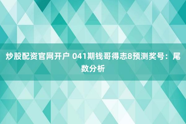 炒股配资官网开户 041期钱哥得志8预测奖号：尾数分析