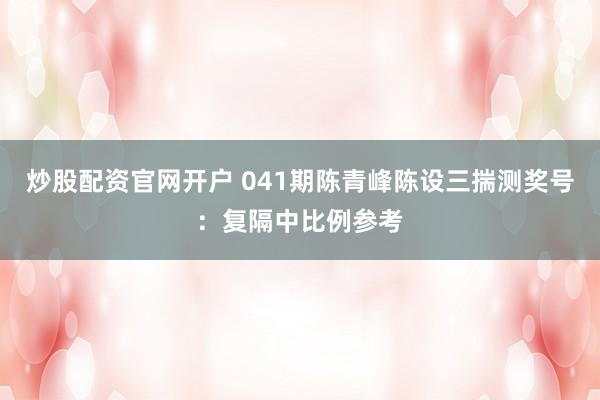 炒股配资官网开户 041期陈青峰陈设三揣测奖号：复隔中比例参考