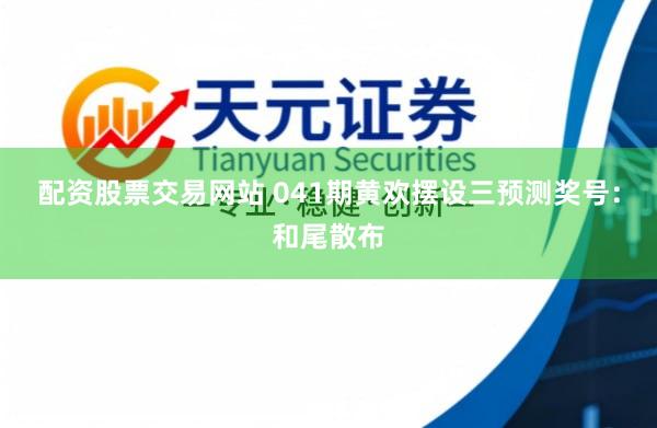 配资股票交易网站 041期黄欢摆设三预测奖号：和尾散布
