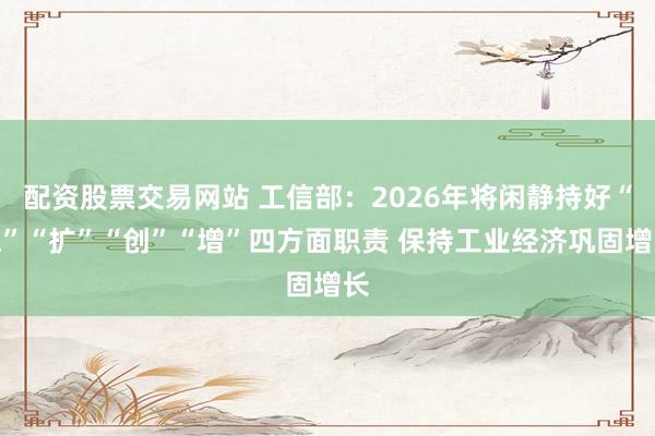 配资股票交易网站 工信部：2026年将闲静持好“稳”“扩”“创”“增”四方面职责 保持工业经济巩固增长
