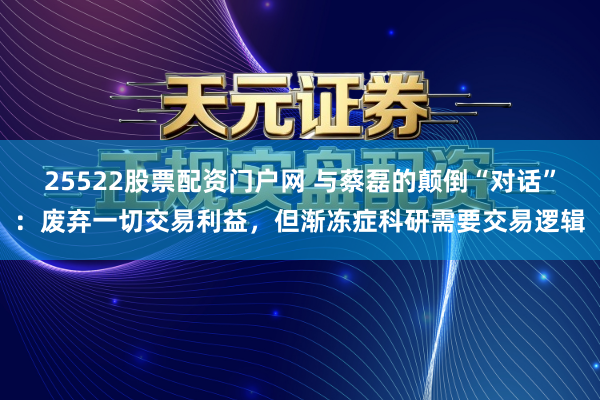 25522股票配资门户网 与蔡磊的颠倒“对话”：废弃一切交易利益，但渐冻症科研需要交易逻辑