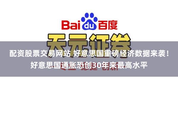 配资股票交易网站 好意思国重磅经济数据来袭！好意思国通胀恐创30年来最高水平