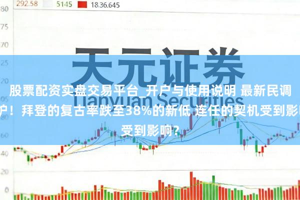 股票配资实盘交易平台_开户与使用说明 最新民调出炉！拜登的复古率跌至38%的新低 连任的契机受到影响？