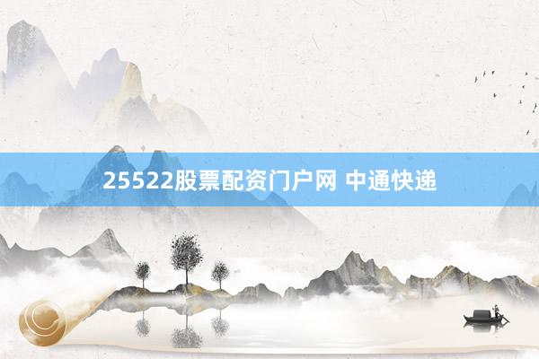 25522股票配资门户网 中通快递