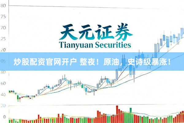 炒股配资官网开户 整夜！原油，史诗级暴涨！
