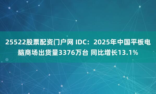 25522股票配资门户网 IDC：2025年中国平板电脑商场出货量3376万台 同比增长13.1%
