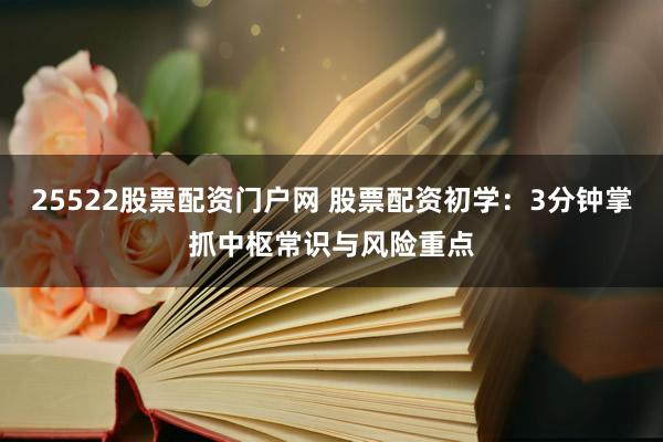 25522股票配资门户网 股票配资初学：3分钟掌抓中枢常识与风险重点
