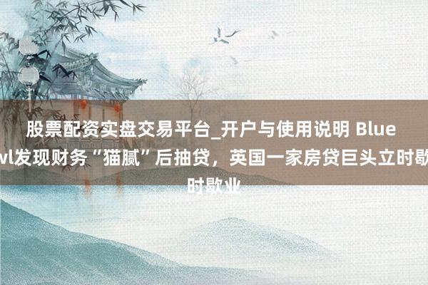 股票配资实盘交易平台_开户与使用说明 Blue Owl发现财务“猫腻”后抽贷，英国一家房贷巨头立时歇业