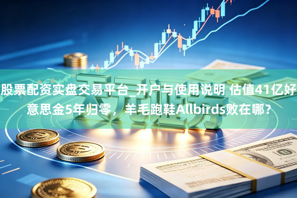 股票配资实盘交易平台_开户与使用说明 估值41亿好意思金5年归零，羊毛跑鞋Allbirds败在哪？