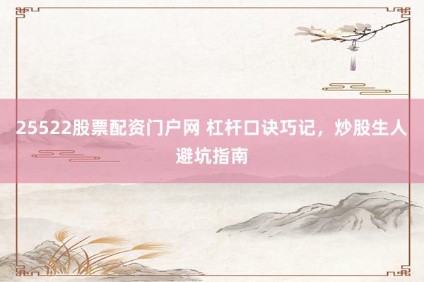 25522股票配资门户网 杠杆口诀巧记，炒股生人避坑指南