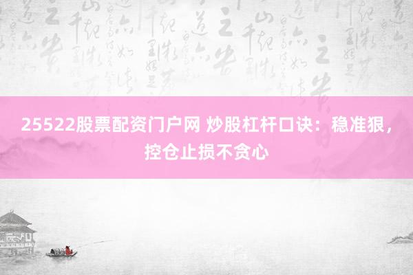 25522股票配资门户网 炒股杠杆口诀：稳准狠，控仓止损不贪心