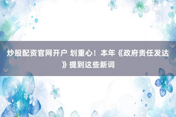 炒股配资官网开户 划重心！本年《政府责任发达》提到这些新词