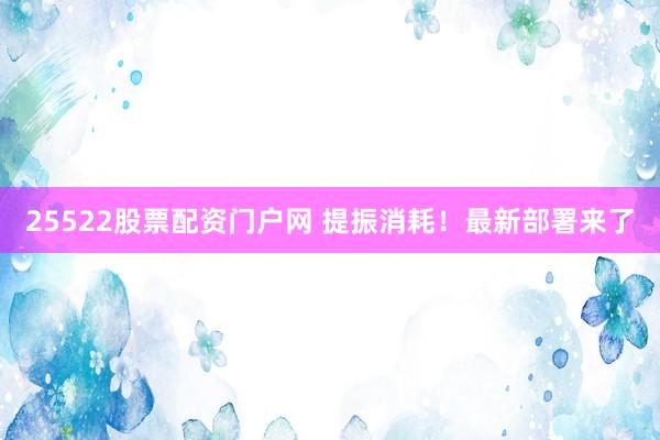 25522股票配资门户网 提振消耗！最新部署来了