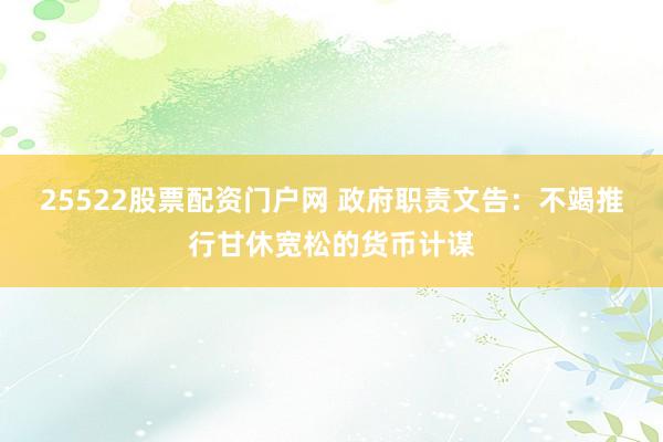 25522股票配资门户网 政府职责文告：不竭推行甘休宽松的货币计谋
