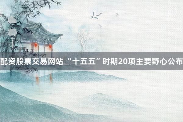配资股票交易网站 “十五五”时期20项主要野心公布