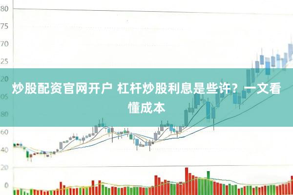 炒股配资官网开户 杠杆炒股利息是些许？一文看懂成本