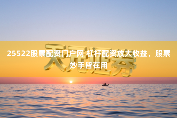 25522股票配资门户网 杠杆配资放大收益，股票妙手皆在用
