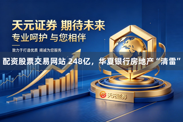 配资股票交易网站 248亿，华夏银行房地产“清雷”