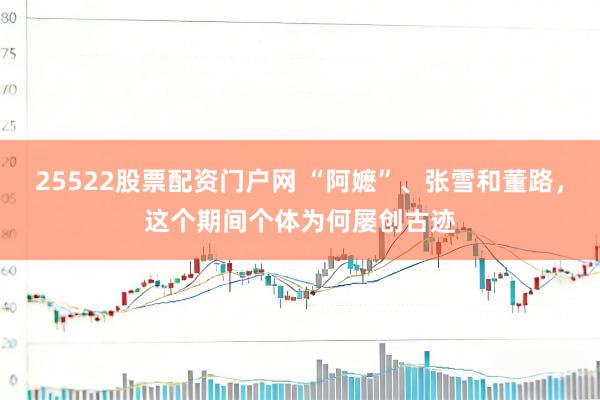 25522股票配资门户网 “阿嬷”、张雪和董路，这个期间个体为何屡创古迹
