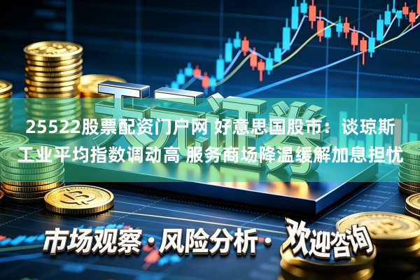 25522股票配资门户网 好意思国股市：谈琼斯工业平均指数调动高 服务商场降温缓解加息担忧