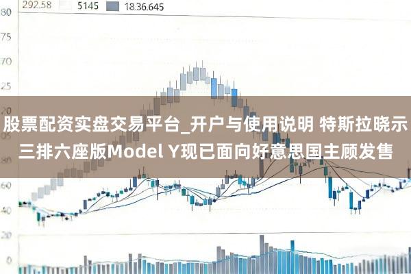 股票配资实盘交易平台_开户与使用说明 特斯拉晓示三排六座版Model Y现已面向好意思国主顾发售