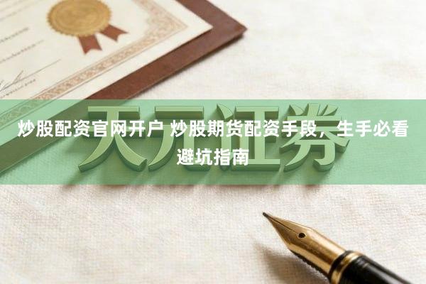 炒股配资官网开户 炒股期货配资手段，生手必看避坑指南