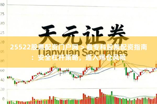 25522股票配资门户网 > 最专科股票配资指南：安全杠杆策略，遁入爆仓风险